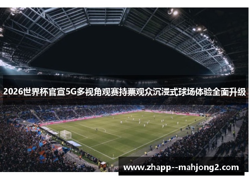 2026世界杯官宣5G多视角观赛持票观众沉浸式球场体验全面升级