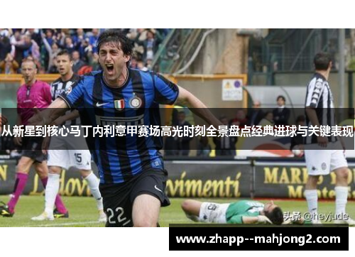 从新星到核心马丁内利意甲赛场高光时刻全景盘点经典进球与关键表现