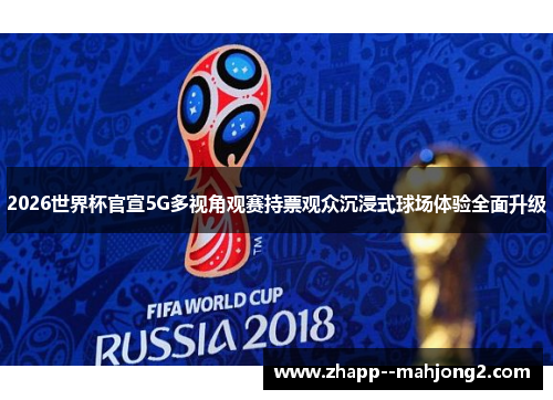 2026世界杯官宣5G多视角观赛持票观众沉浸式球场体验全面升级