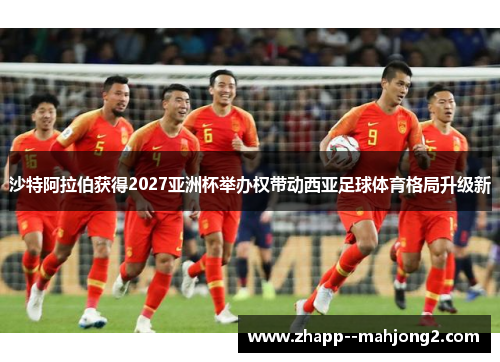 沙特阿拉伯获得2027亚洲杯举办权带动西亚足球体育格局升级新 沙特阿拉伯获得2027亚洲杯举办权带动西亚足球体育格局升级新