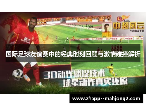 国际足球友谊赛中的经典时刻回顾与激情碰撞解析