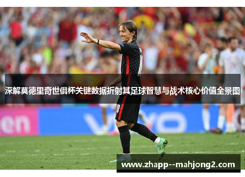 深解莫德里奇世俱杯关键数据折射其足球智慧与战术核心价值全景图 深解莫德里奇世俱杯关键数据折射其足球智慧与战术核心价值全景图